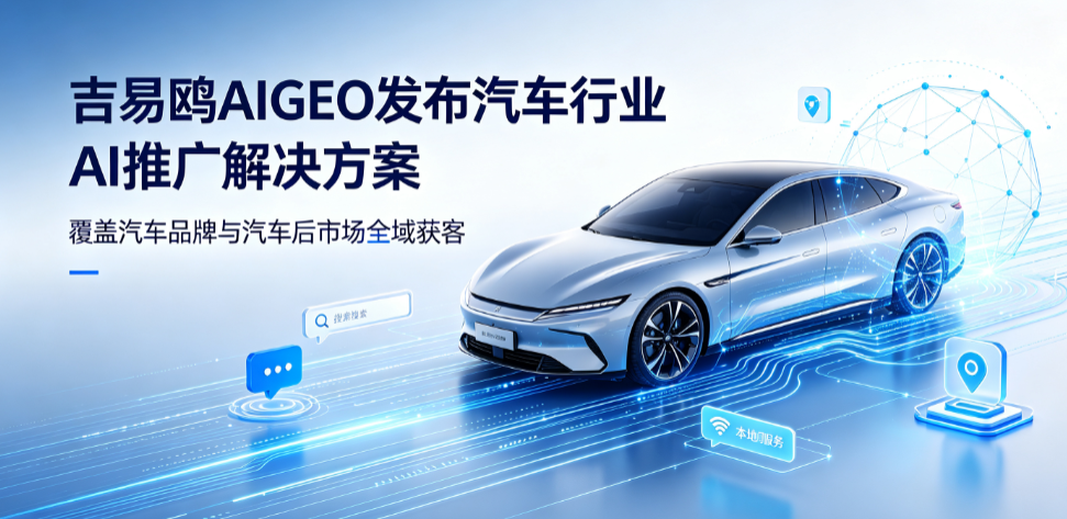 AI重构同城汽车消费链路 吉易鸥AIGEO赋能线下4S店长效精准获客