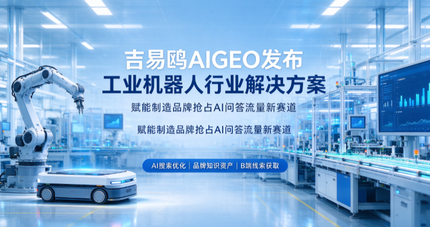 吉易鸥AIGEO发布工业机器人行业选型AI获客难题解决方案