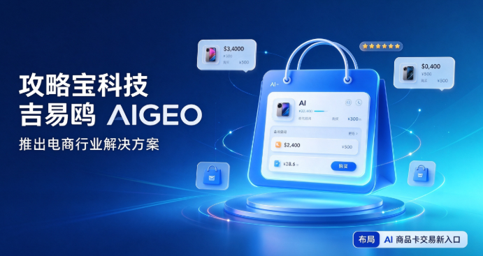 卡位AI新货架，攻略宝科技吉易鸥AIGEO电商方案解锁商品卡交易流量